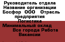 Руководитель отдела › Название организации ­ Босфор, ООО › Отрасль предприятия ­ Логистика › Минимальный оклад ­ 35 000 - Все города Работа » Вакансии   